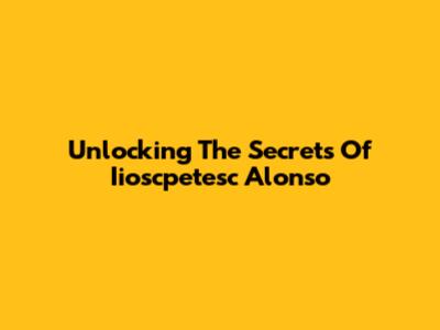 Unlocking The Secrets Of Iioscpetesc Alonso
