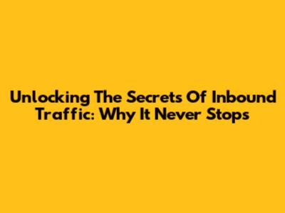 Unlocking The Secrets Of Inbound Traffic: Why It Never Stops