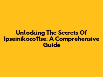 Unlocking The Secrets Of Ipseinikoco11se: A Comprehensive Guide