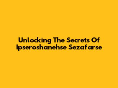 Unlocking The Secrets Of Ipseroshanehse Sezafarse