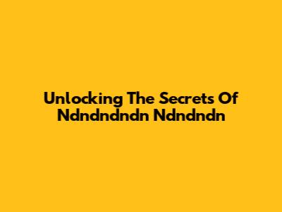 Unlocking The Secrets Of Ndndndndn Ndndndn