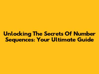 Unlocking The Secrets Of Number Sequences: Your Ultimate Guide