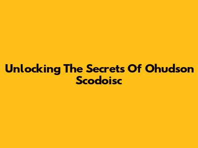 Unlocking The Secrets Of Ohudson Scodoisc