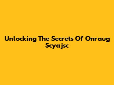 Unlocking The Secrets Of Onraug Scyajsc