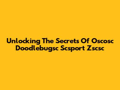 Unlocking The Secrets Of Oscosc Doodlebugsc Scsport Zscsc