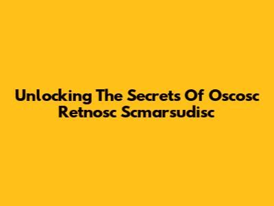 Unlocking The Secrets Of Oscosc Retnosc Scmarsudisc