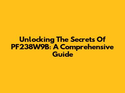 Unlocking The Secrets Of PF238W9B: A Comprehensive Guide