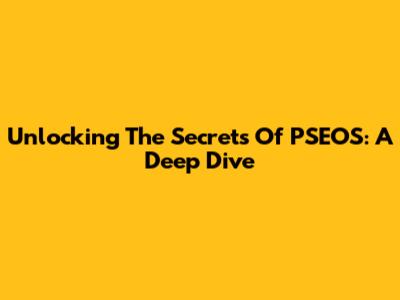 Unlocking The Secrets Of PSEOS: A Deep Dive