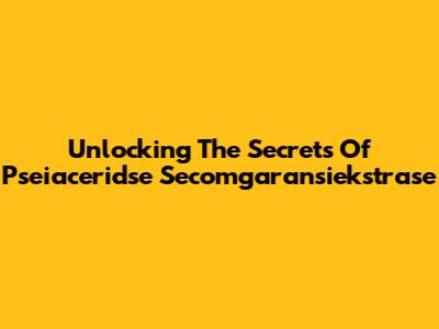 Unlocking The Secrets Of Pseiaceridse Secomgaransiekstrase