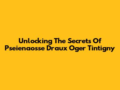 Unlocking The Secrets Of Pseienaosse Draux Oger Tintigny