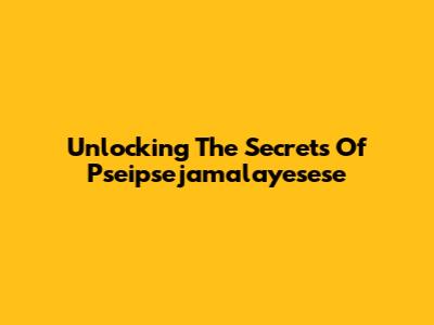 Unlocking The Secrets Of Pseipsejamalayesese