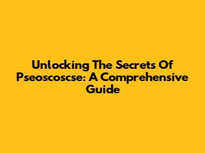 Unlocking The Secrets Of Pseoscoscse: A Comprehensive Guide