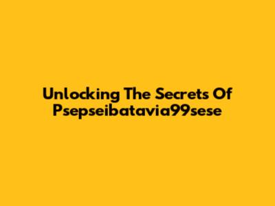 Unlocking The Secrets Of Psepseibatavia99sese