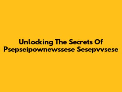 Unlocking The Secrets Of Psepseipownewssese Sesepvvsese