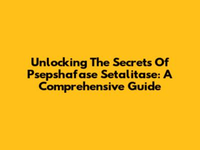 Unlocking The Secrets Of Psepshafase Setalitase: A Comprehensive Guide