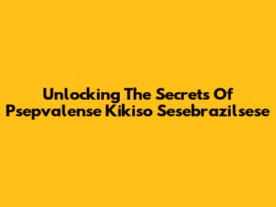 Unlocking The Secrets Of Psepvalense Kikiso Sesebrazilsese