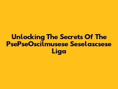 Unlocking The Secrets Of The PsePseOscilmusese Seselascsese Liga