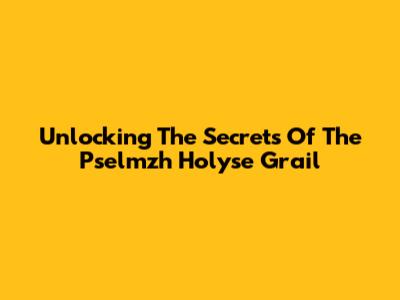Unlocking The Secrets Of The Pselmzh Holyse Grail