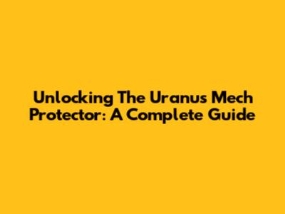 Unlocking The Uranus Mech Protector: A Complete Guide