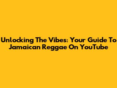 Unlocking The Vibes: Your Guide To Jamaican Reggae On YouTube