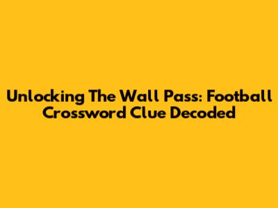 Unlocking The Wall Pass: Football Crossword Clue Decoded