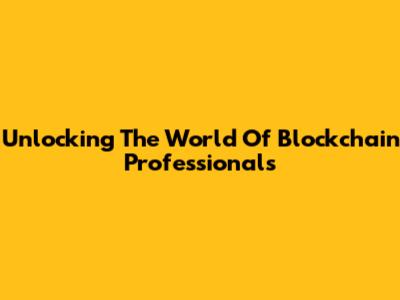 Unlocking The World Of Blockchain Professionals
