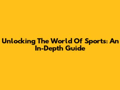 Unlocking The World Of Sports: An In-Depth Guide