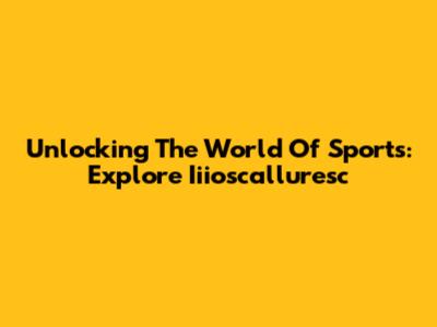 Unlocking The World Of Sports: Explore Iiioscalluresc