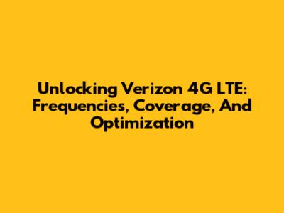 Unlocking Verizon 4G LTE: Frequencies, Coverage, And Optimization