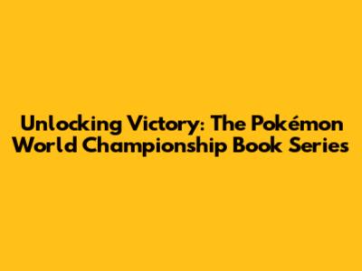 Unlocking Victory: The Pokémon World Championship Book Series