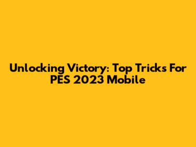 Unlocking Victory: Top Tricks For PES 2023 Mobile