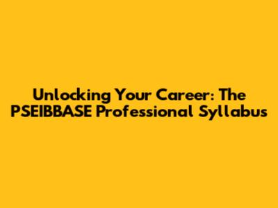 Unlocking Your Career: The PSEIBBASE Professional Syllabus