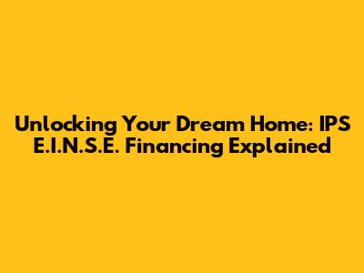 Unlocking Your Dream Home: IPS E.I.N.S.E. Financing Explained