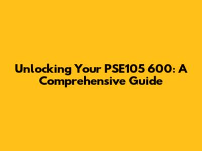 Unlocking Your PSE105 600: A Comprehensive Guide