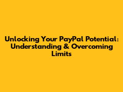 Unlocking Your PayPal Potential: Understanding & Overcoming Limits