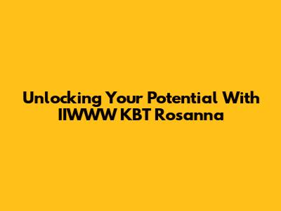 Unlocking Your Potential With IIWWW KBT Rosanna