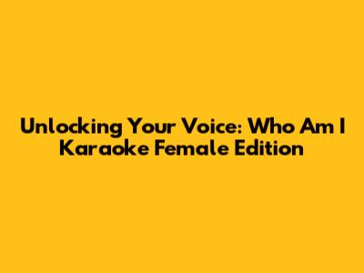 Unlocking Your Voice: 'Who Am I' Karaoke Female Edition