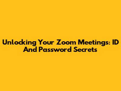 Unlocking Your Zoom Meetings: ID And Password Secrets