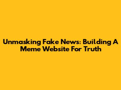 Unmasking Fake News: Building A Meme Website For Truth