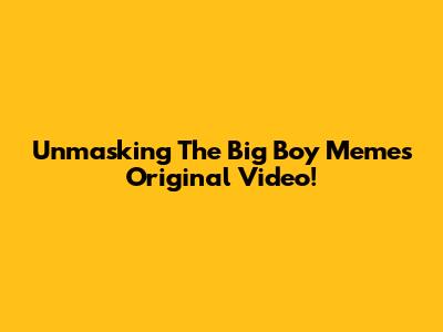 Unmasking The 'Big Boy' Meme's Original Video!