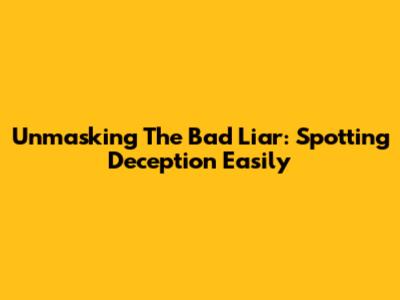 Unmasking The Bad Liar: Spotting Deception Easily