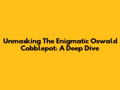 Unmasking The Enigmatic Oswald Cobblepot: A Deep Dive