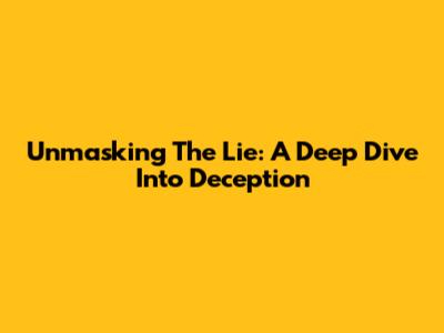 Unmasking The Lie: A Deep Dive Into Deception