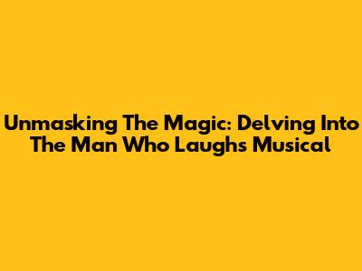 Unmasking The Magic: Delving Into 'The Man Who Laughs' Musical