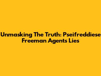 Unmasking The Truth: Pseifreddiese Freeman Agent's Lies