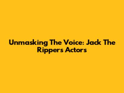 Unmasking The Voice: Jack The Ripper's Actors