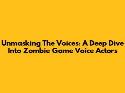 Unmasking The Voices: A Deep Dive Into Zombie Game Voice Actors
