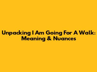 Unpacking "I Am Going For A Walk": Meaning & Nuances