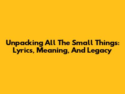Unpacking 'All The Small Things': Lyrics, Meaning, And Legacy