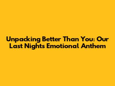Unpacking 'Better Than You': Our Last Night's Emotional Anthem